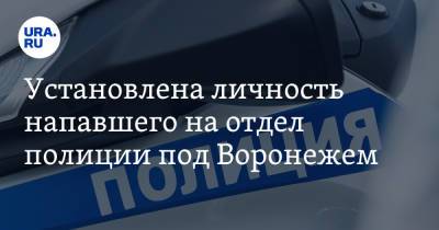 Установлена личность напавшего на отдел полиции под Воронежем - ura.news - Украина - Воронеж - Воронежская обл.