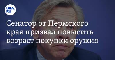 Алексей Пушков - Сенатор от Пермского края призвал повысить возраст покупки оружия - ura.news - Россия - Пермь - Пермский край