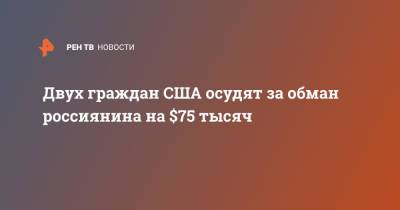 Двух граждан США осудят за обман россиянина на $75 тысяч - ren.tv - Россия - США - шт.Флорида - штат Кентукки