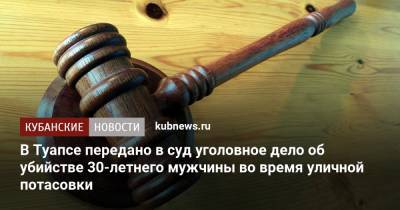 В Туапсе передано в суд уголовное дело об убийстве 30-летнего мужчины во время уличной потасовки - kubnews.ru - Краснодарский край