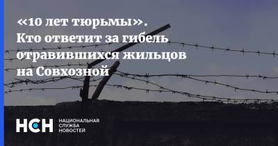 «Более 10 лет тюрьмы». Кто ответит за гибель отравившихся жильцов на Совхозной - nsn.fm - Москва