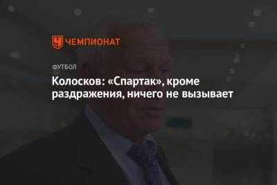 Вячеслав Колосков - Колосков: «Спартак» кроме раздражения ничего не вызывает - championat.com