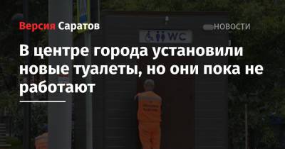 В центре города установили новые туалеты, но они пока не работают - nversia.ru - Саратов