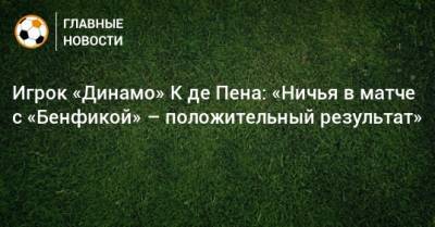 Карлос Де-Пен - Игрок «Динамо» К де Пена: «Ничья в матче с «Бенфикой» – положительный результат» - bombardir.ru - Луческ