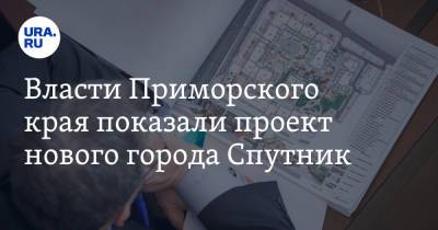 Власти Приморского края показали проект нового города Спутник - ura.news - Приморье край - Владивосток - Спутник