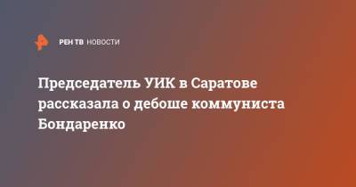 Председатель УИК в Саратове рассказала о дебоше коммуниста Бондаренко - ren.tv - Россия - Саратов