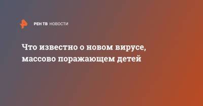 Что известно о новом вирусе, массово поражающем детей - ren.tv - Россия - США - Англия - Швейцария - Япония