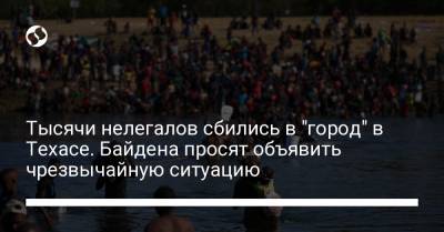 Джо Байден - Тысячи нелегалов сбились в "город" в Техасе. Байдена просят объявить чрезвычайную ситуацию - liga.net - США - Украина - Техас - Гаити