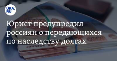 Иван Соловьев - Юрист предупредил россиян о передающихся по наследству долгах - ura.news - Россия