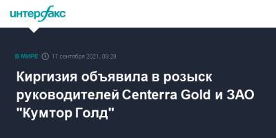 Киргизия объявила в розыск руководителей Centerra Gold и ЗАО "Кумтор Голд" - interfax.ru - Москва - Киргизия - Канада