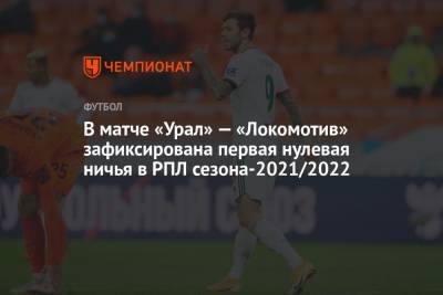 Алексей Сухой - В матче «Урал» — «Локомотив» зафиксирована первая нулевая ничья в РПЛ сезона-2021/2022 - championat.com - Москва - Россия - Екатеринбург