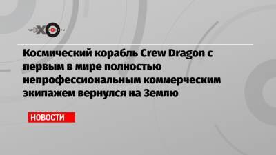 Джаред Айзекман - Космический корабль Crew Dragon с первым в мире полностью непрофессиональным коммерческим экипажем вернулся на Землю - echo.msk.ru - USA - шт.Флорида