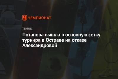 Анастасия Потапова - Екатерина Александрова - Потапова вышла в основную сетку турнира в Остраве на отказе Александровой - championat.com - Россия - Чехия