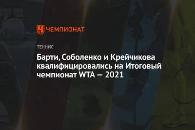 Арина Соболенко - Элина Свитолина - Эшли Барти - Барбора Крейчикова - Барти, Соболенко и Крейчикова квалифицировались на Итоговый чемпионат WTA — 2021 - championat.com - Китай - Украина - Мексика