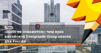 Евгений Коган - «Мало непокажется»: чем крах китайской Evergrande Group опасен для России - ridus.ru - Россия - Китай - США