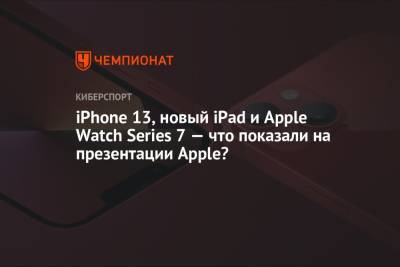 IPhone 13, новый IPad и Apple Watch Series 7 – что показали на презентации Apple? - championat.com