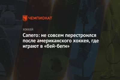Сапего: не совсем перестроился после американского хоккея, где играют в «бей-беги» - championat.com - Минск