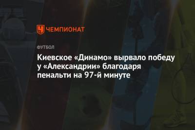 Виктор Цыганков - Киевское «Динамо» вырвало победу у «Александрии» благодаря пенальти на 97-й минуте - championat.com - Украина - Киев - г. Александрия