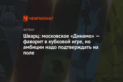 Сандро Шварц - Шварц: московское «Динамо» — фаворит в кубковой игре, но амбиции надо подтверждать на поле - championat.com - Москва - Россия - Сочи - Ставрополье