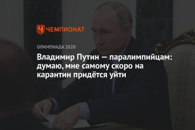 Владимир Путин - Владимир Путин – паралимпийцам: думаю, мне самому скоро на карантин придётся уйти - championat.com - Россия - Китай - США - Токио - Англия - Япония