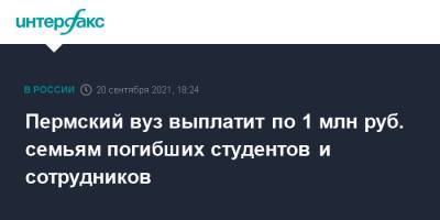 Пермский вуз выплатит по 1 млн руб. семьям погибших студентов и сотрудников - interfax.ru - Москва - Россия - Пермь - Пермский край