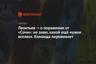 Олег Леонтьев - Леонтьев — о поражении от «Сочи»: не знаю, какой ещё нужен всплеск. Команда переживает - championat.com - Сочи
