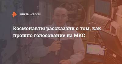 Олег Новицкий - Петр Дубров - Космонавты рассказали о том, как прошло голосование на МКС - ren.tv - Россия