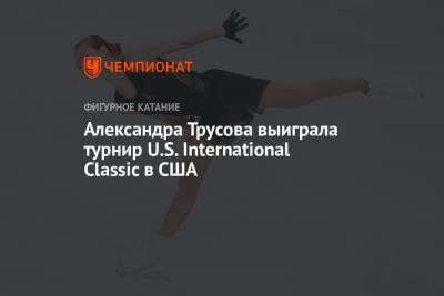 Александра Трусова - Александра Трусова выиграла турнир U.S. International Classic в США - championat.com - Россия - США - Корея