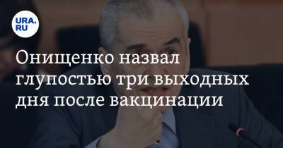 Геннадий Онищенко - Онищенко назвал глупостью три выходных дня после вакцинации - ura.news - Россия