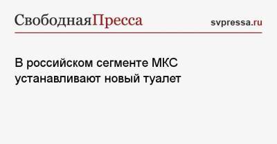 Олег Новицкий - В российском сегменте МКС устанавливают новый туалет - svpressa.ru