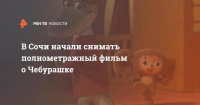 Сергей Гармаш - В Сочи начали снимать полнометражный фильм о Чебурашке - ren.tv - Москва - Сочи - Пятигорск - Кисловодск