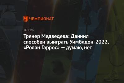 Даниил Медведев - Тренер Медведева: Даниил способен выиграть Уимблдон-2022, «Ролан Гаррос» – думаю, нет - championat.com - Россия