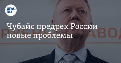 Анатолий Чубайс - Чубайс предрек России новые проблемы - ura.news - Россия