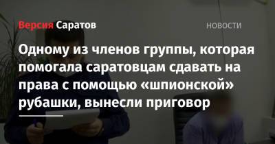 Одному из членов группы, которая помогала саратовцам сдавать на права с помощью «шпионской» рубашки, вынесли приговор - nversia.ru
