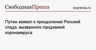 Владимир Путин - Путин заявил о преодолении Россией спада, вызванного пандемией коронаивруса - svpressa.ru - Россия - Пермь