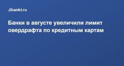Банки в августе увеличили лимит овердрафта по кредитным картам - smartmoney.one