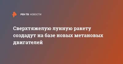 Дмитрий Рогозин - Дмитрий Баранов - Сверхтяжелую лунную ракету создадут на базе новых метановых двигателей - ren.tv - Ракеты