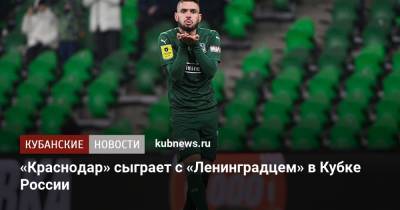 «Краснодар» сыграет с «Ленинградцем» в Кубке России - kubnews.ru - Россия - Сочи - Краснодарский край - Краснодар - территория Краснодар