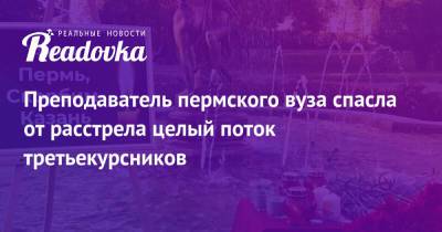 Преподаватель пермского вуза спасла от расстрела целый поток третьекурсников - readovka.ru