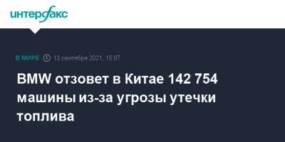 BMW отзовет в Китае 142 754 машины из-за угрозы утечки топлива - interfax.ru - Москва - Китай - Германия