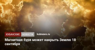 Магнитная буря может накрыть Землю 18 сентября - kubnews.ru - Россия - Краснодарский край