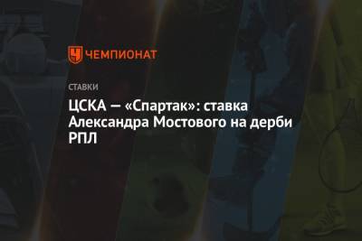 Александр Мостовой - ЦСКА — «Спартак»: ставка Александра Мостового на дерби РПЛ - championat.com - Россия