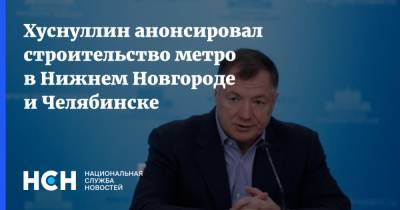 Владимир Путин - Марат Хуснуллин - Хуснуллин анонсировал строительство метро в Нижнем Новгороде и Челябинске - nsn.fm - Россия - Нижний Новгород - Челябинск - Красноярск - Нижний Новгород