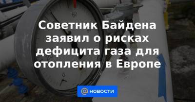 Советник Байдена заявил о рисках дефицита газа для отопления в Европе - smartmoney.one - Россия