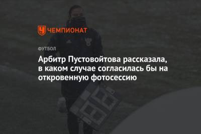 Анастасия Пустовойтова - Арбитр Пустовойтова рассказала, в каком случае согласилась бы на откровенную фотосессию - championat.com