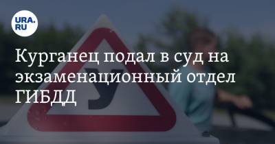 Курганец подал в суд на экзаменационный отдел ГИБДД - ura.news - Россия - Курганская обл. - Курган