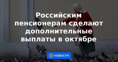 Анна Бодрова - Российским пенсионерам сделают дополнительные выплаты в октябре - smartmoney.one - Россия - Челябинская обл. - Рязанская обл. - окр.Ненецкий