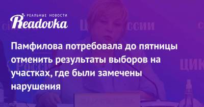 Элла Памфилова - Памфилова потребовала до пятницы отменить результаты выборов на участках, где были замечены нарушения - readovka.ru - Россия