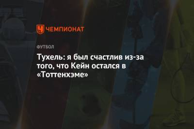 Гарри Кейн - Томас Тухель - Тухель: я был счастлив из-за того, что Кейн остался в «Тоттенхэме» - championat.com