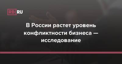 В России растет уровень конфликтности бизнеса — исследование - rb.ru - Москва - Россия - Сколково